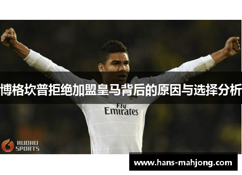 博格坎普拒绝加盟皇马背后的原因与选择分析
