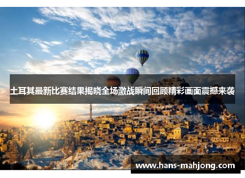 土耳其最新比赛结果揭晓全场激战瞬间回顾精彩画面震撼来袭