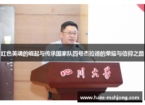 红色英魂的崛起与传承国家队四号杰拉德的荣耀与信仰之路