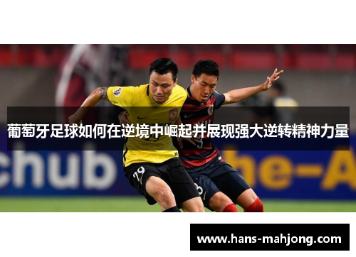 葡萄牙足球如何在逆境中崛起并展现强大逆转精神力量