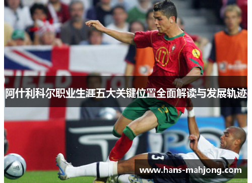 阿什利科尔职业生涯五大关键位置全面解读与发展轨迹