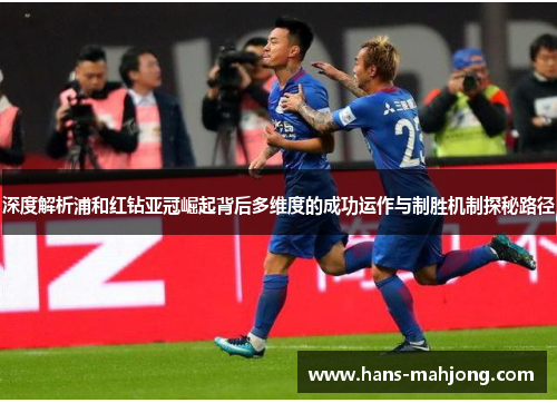 深度解析浦和红钻亚冠崛起背后多维度的成功运作与制胜机制探秘路径