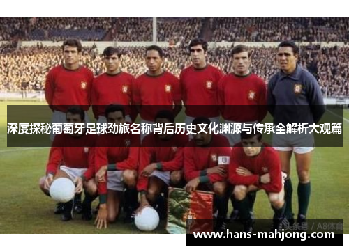 深度探秘葡萄牙足球劲旅名称背后历史文化渊源与传承全解析大观篇