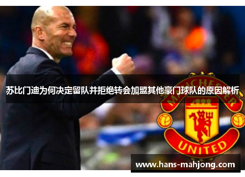 苏比门迪为何决定留队并拒绝转会加盟其他豪门球队的原因解析