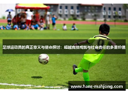 足球运动员的真正意义与使命探讨：超越竞技成就与社会责任的多重价值
