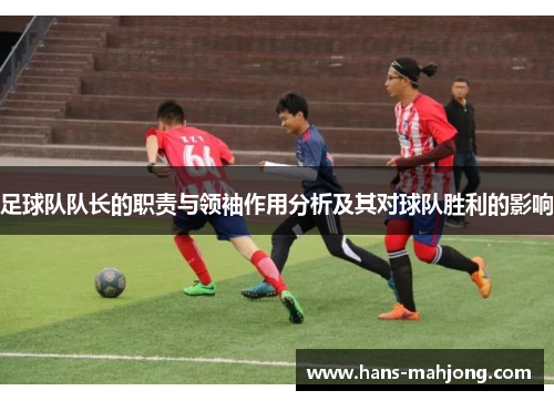 足球队队长的职责与领袖作用分析及其对球队胜利的影响