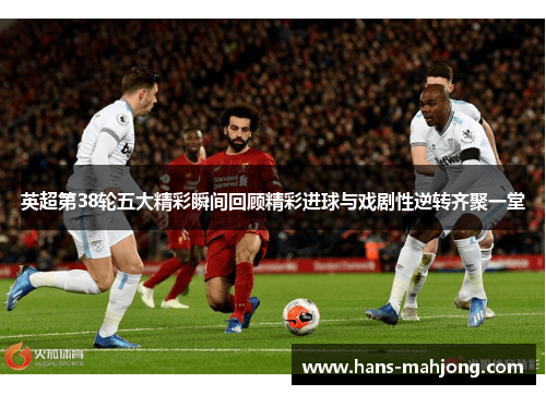 英超第38轮五大精彩瞬间回顾精彩进球与戏剧性逆转齐聚一堂