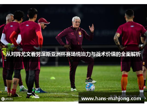 从对阵尤文看努涅斯亚洲杯赛场统治力与战术价值的全面解析