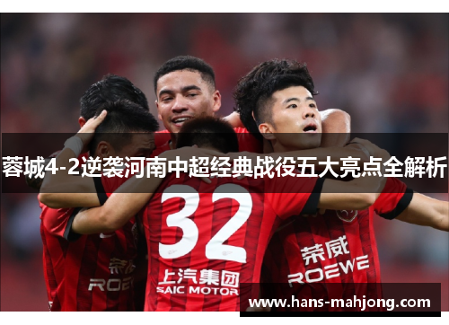 蓉城4-2逆袭河南中超经典战役五大亮点全解析