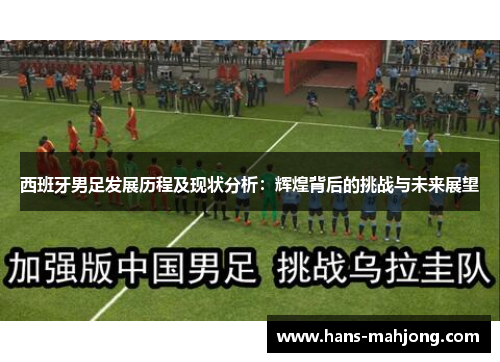 西班牙男足发展历程及现状分析：辉煌背后的挑战与未来展望