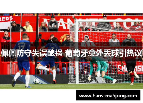 佩佩防守失误酿祸 葡萄牙意外丢球引热议