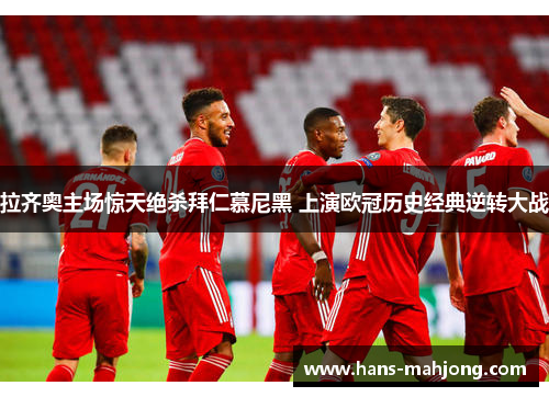 拉齐奥主场惊天绝杀拜仁慕尼黑 上演欧冠历史经典逆转大战