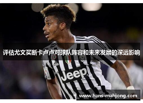 评估尤文买断卡卢卢对球队阵容和未来发展的深远影响