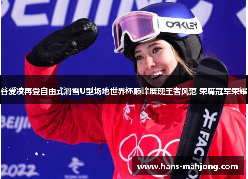谷爱凌再登自由式滑雪U型场地世界杯巅峰展现王者风范 荣膺冠军荣耀