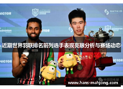 近期世界羽联排名前列选手表现亮眼分析与赛场动态