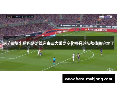 阿劳霍复出后巴萨防线迎来三大重要变化提升球队整体防守水平
