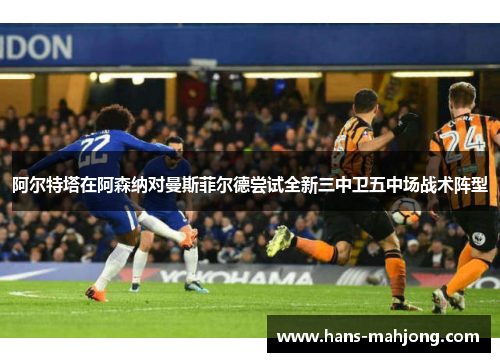 阿尔特塔在阿森纳对曼斯菲尔德尝试全新三中卫五中场战术阵型