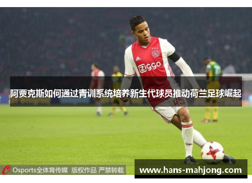 阿贾克斯如何通过青训系统培养新生代球员推动荷兰足球崛起