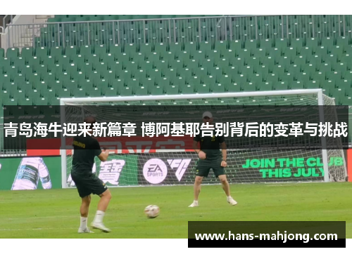 青岛海牛迎来新篇章 博阿基耶告别背后的变革与挑战
