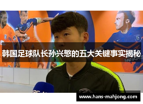 韩国足球队长孙兴慜的五大关键事实揭秘